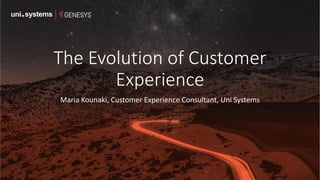 The Evolution of Customer
Experience
Maria Kounaki, Customer Experience Consultant, Uni Systems
 