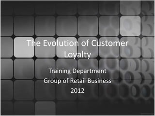 The Evolution of Customer
Loyalty
Training Department
Group of Retail Business
2012
 
