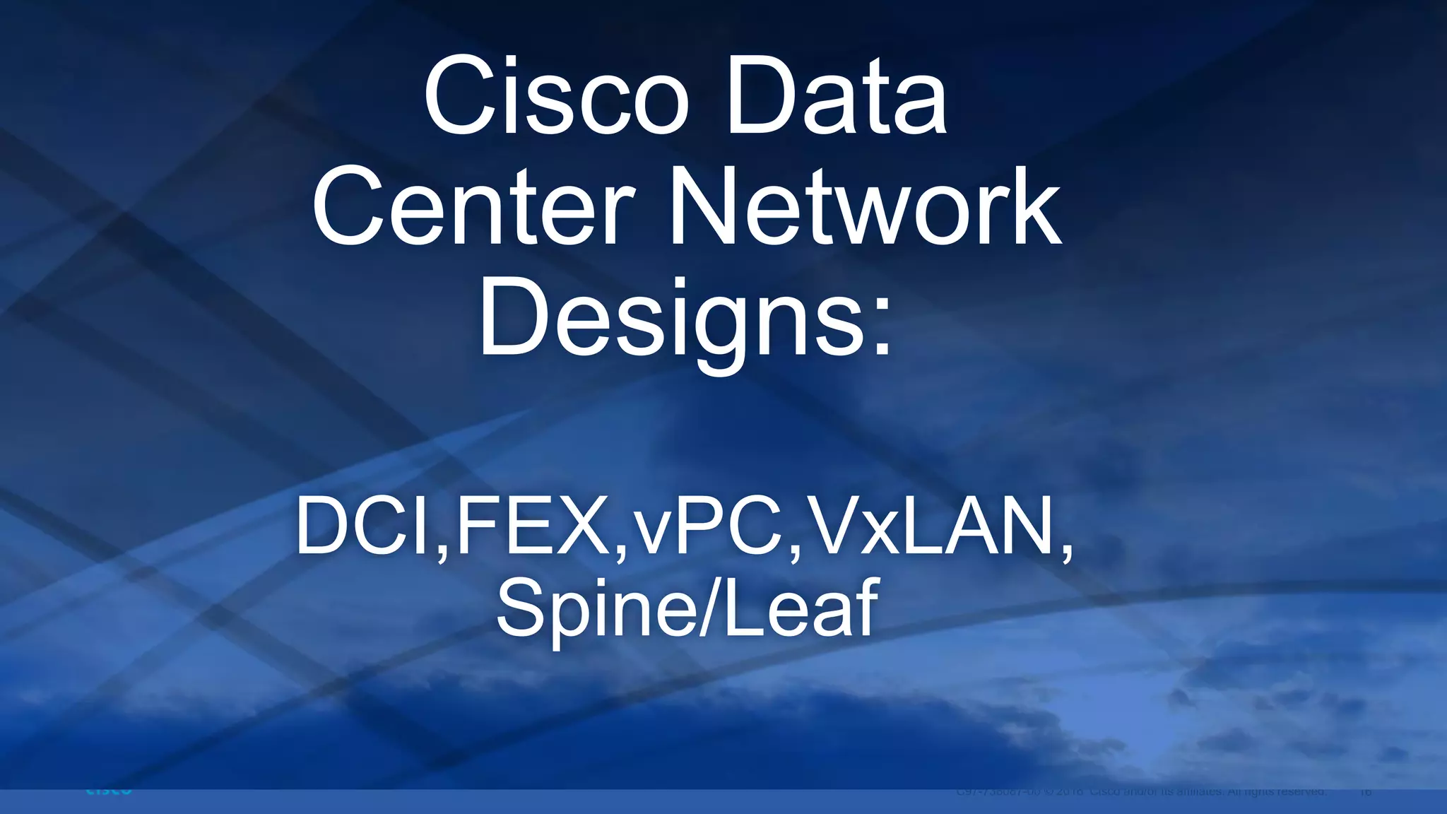 Cisco Data
Center Network
Designs:
DCI,FEX,vPC,VxLAN,
Spine/Leaf
 