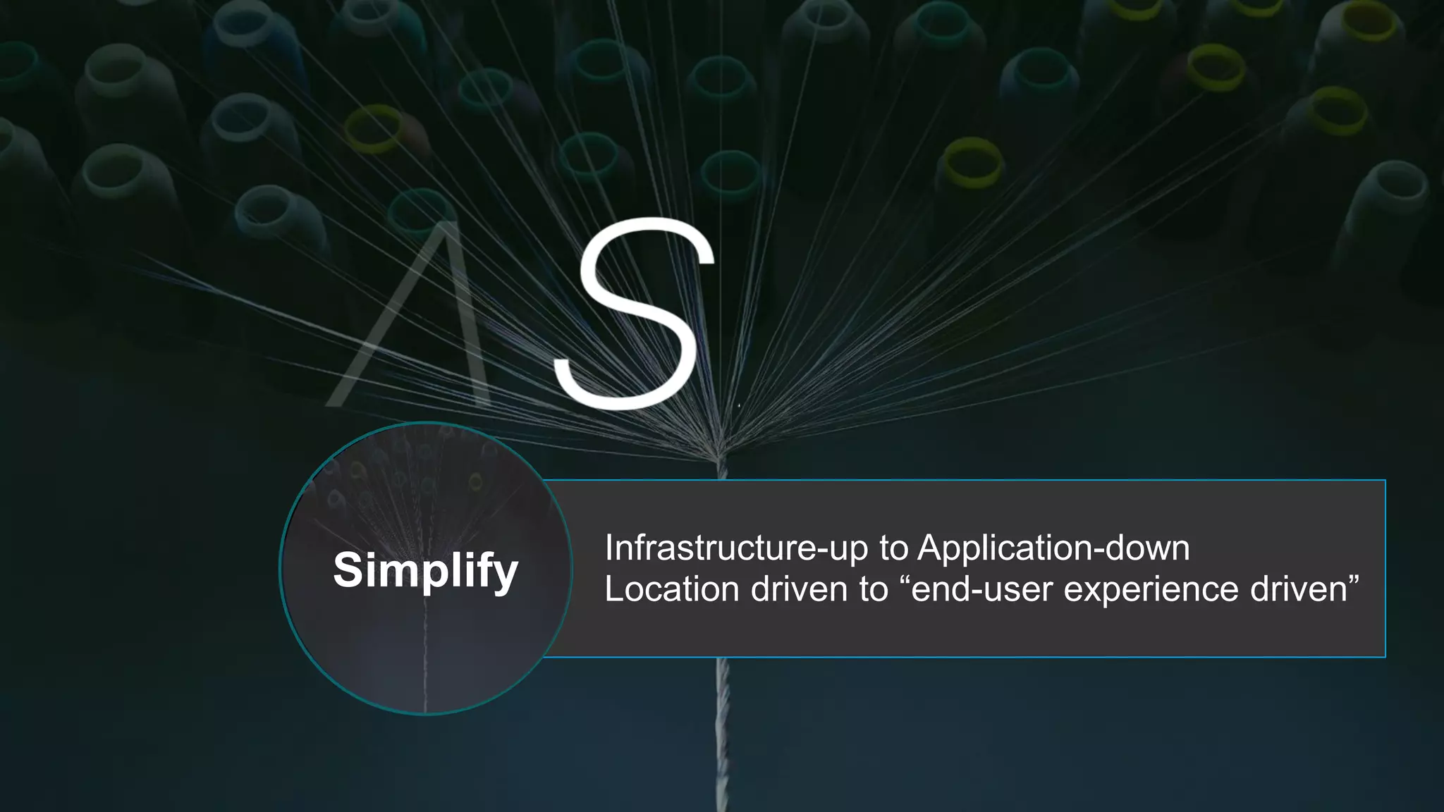 Infrastructure-up to Application-down
Location driven to “end-user experience driven”Simplify
 