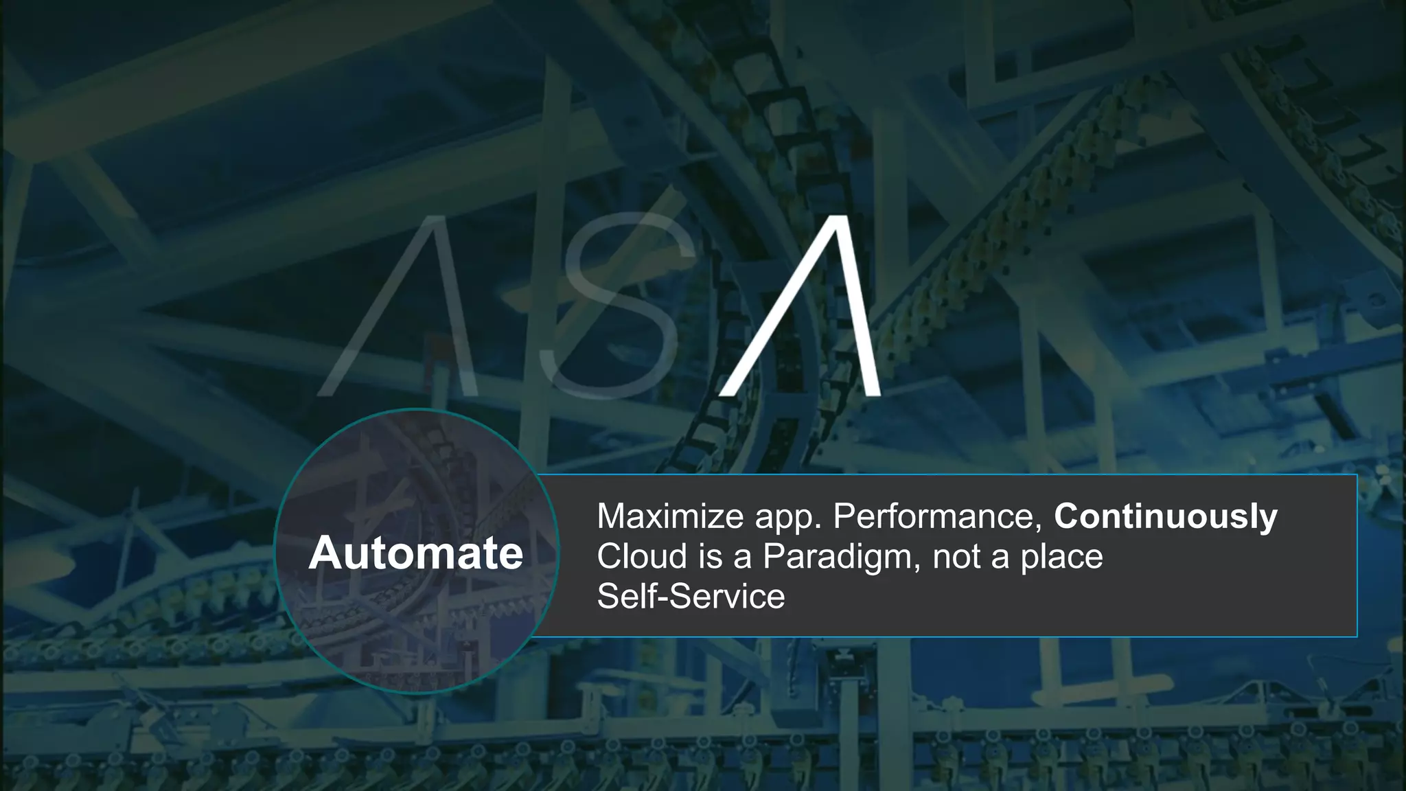 Maximize app. Performance, Continuously
Cloud is a Paradigm, not a place
Self-Service
Automate
 