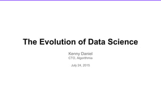 The Evolution of Data Science
Kenny Daniel
CTO, Algorithmia
July 24, 2015
 