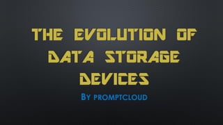 THE EVOLUTION OF
DATA STORAGE
DEVICES
BY PROMPTCLOUD
 