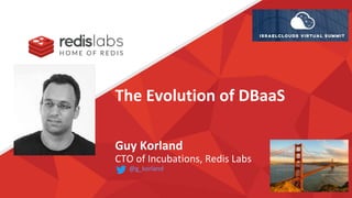 The Evolution of DBaaS
Guy Korland
CTO of Incubations, Redis Labs
@g_korland
 