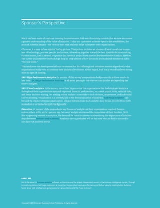 Sponsor’s Perspective

Much has been made of analytics entering the mainstream. SAS would certainly concede that we now encounter
a greater understanding of the value of analytics. Today our customers are more open to the possibilities, the
areas of potential impact—the various ways that analytics helps to improve their organizations.

Of course, it is easy to lose sight of the big picture. That picture includes an elusive—if ideal—analytics ecosys-
tem of technology, process, people, and culture, all working together toward the best possible decision making.
For this reason, SAS is pleased to sponsor this research project from Harvard Business Review Analytic Services.
The survey and interview methodology help us keep abreast of how decisions are made and monitored out in
“the real world.”

This reinforces our development efforts—to ensure that SAS offerings and initiatives remain aligned with what
organizations really need to continue their analytical evolution. In this regard, SAS’ track record has been strong
with no signs of slowing.

SAS® High-Performance Analytics: 74 percent of this survey’s respondents feel pressure to achieve results in
less time. SAS High-Performance Analytics is all about getting to the relevant data quicker and speeding the
time to insights.

SAS® Visual Analytics: In the survey, more than 70 percent of the organizations that had deployed analytics
throughout their organizations reported improved financial performance, increased productivity, reduced risks,
and faster decision making. Yet making robust analytics accessible to each division, department, and individual
can be daunting. Visualization is a powerful aid in the democratization of analytics. SAS Visual Analytics can
be used by anyone within an organization. Unique features make SAS Analytics easy to use, even by those with
nontechnical or limited analytic backgrounds.

Education: 52 percent of the respondents say the use of analytics at their organizations required them to
enhance their skills, and 43 percent say the use of analytics increased the importance of their function. With
this burgeoning interest in analytics, the demand for talent increases—underscoring the importance of relation-
ships between industry and academia. Analytics-savvy graduates will be the ones who are first to succeed in
our data-rich business world.




ABOUT SAS

SAS is the leader in business analytics software and services and the largest independent vendor in the business intelligence market. Through
innovative solutions, SAS helps customers at more than 60,000 sites improve performance and deliver value by making better decisions
faster. Since 1976 SAS has been giving customers around the world The Power to Know®.




Copyright © 2012 Harvard Business School Publishing. All rights reserved.
 