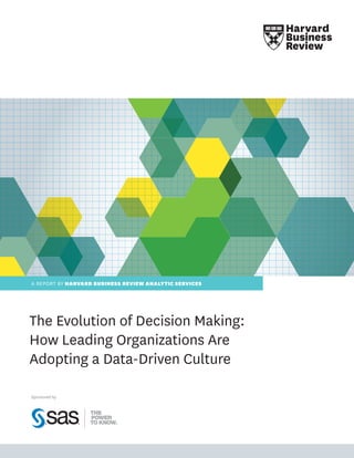 A REPORT BY HARVARD BUSINESS REVIEW ANALYTIC SERVICES
The Evolution of Decision Making:
How Leading Organizations Are
Adopting a Data-Driven Culture
Sponsored by
 