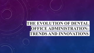 THE EVOLUTION OF DENTAL
OFFICE ADMINISTRATION:
TRENDS AND INNOVATIONS
 