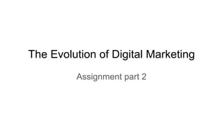 The Evolution of Digital Marketing
Assignment part 2
 