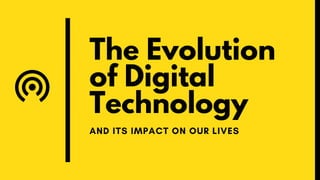 The Evolution
of Digital
Technology
AND ITS IMPACT ON OUR LIVES
 