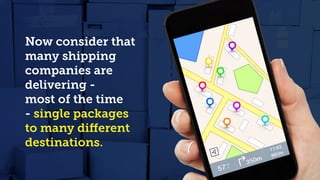 Now consider that
many shipping
companies are
delivering -
most of the time
- single packages
to many different
destinations.
 