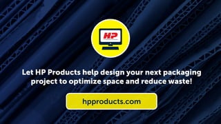 Let HP Products help design your next packaging
project to optimize space and reduce waste!
hpproducts.com
 