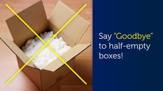 Say “Goodbye”
to half-empty
boxes!
 