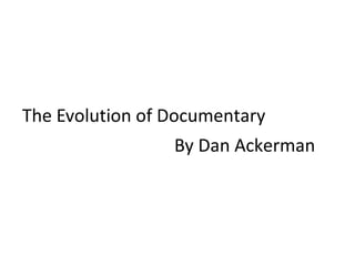 The Evolution of Documentary
                 By Dan Ackerman
 