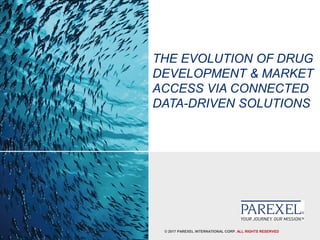 © 2017 PAREXEL INTERNATIONAL CORP. ALL RIGHTS RESERVED
THE EVOLUTION OF DRUG
DEVELOPMENT & MARKET
ACCESS VIA CONNECTED
DATA-DRIVEN SOLUTIONS
 