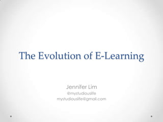 The Evolution of E-Learning


            Jennifer Lim
             @mystudiouslife
        mystudiouslife@gmail.com
 