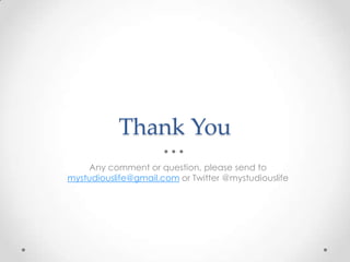 Thank You
    Any comment or question, please send to
mystudiouslife@gmail.com or Twitter @mystudiouslife
 