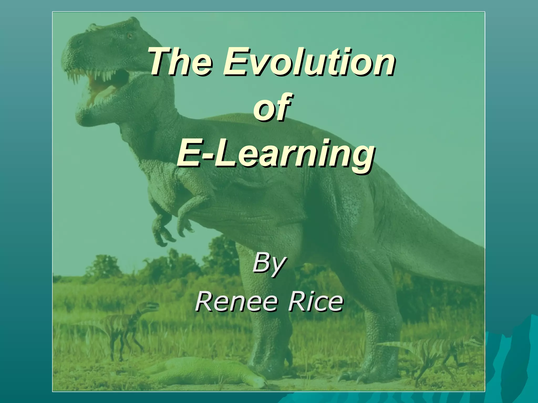 The EvolutionThe Evolution
ofof
E-LearningE-Learning
ByBy
Renee RiceRenee Rice