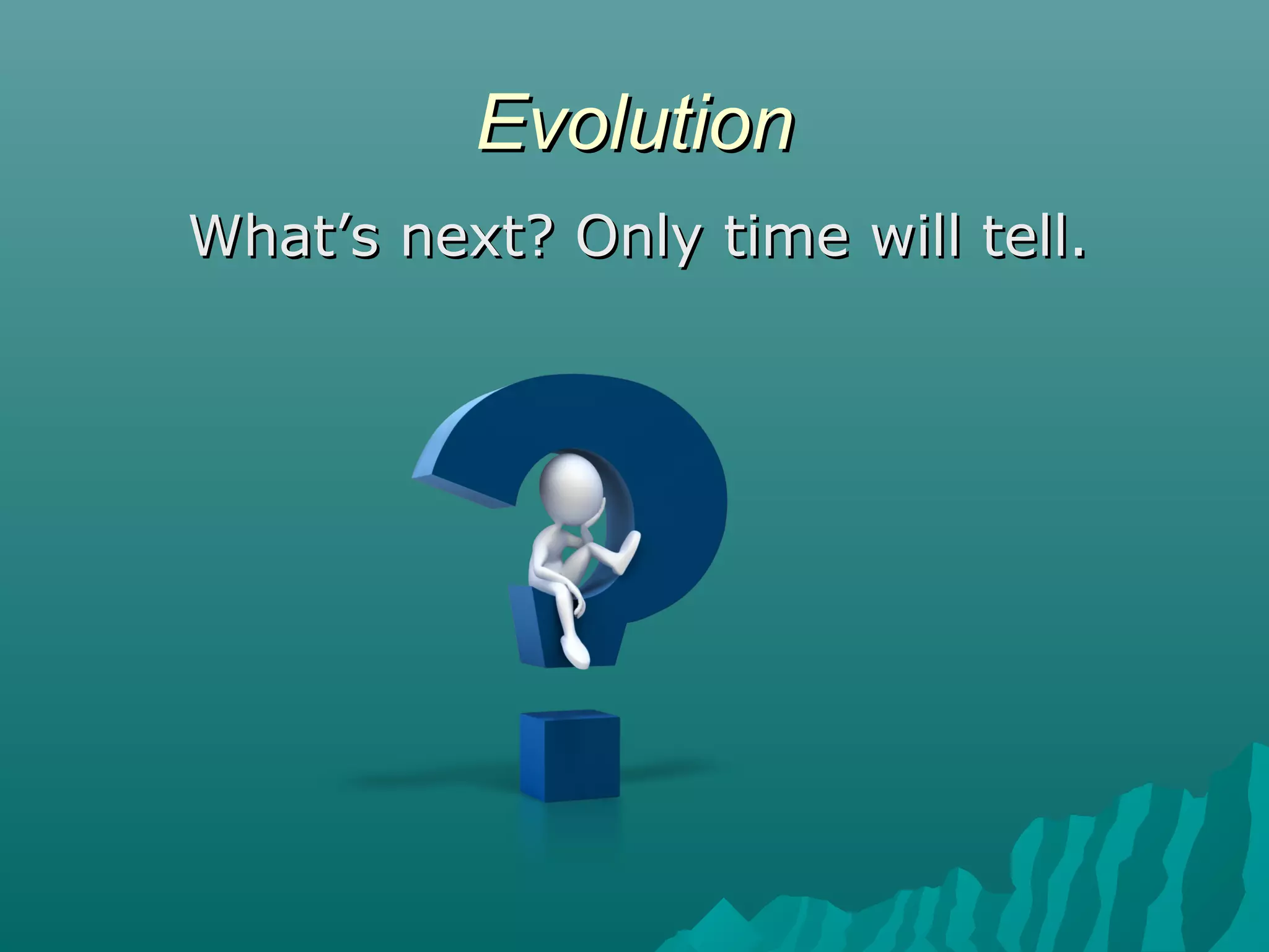 EvolutionEvolution
What’s next? Only time will tell.What’s next? Only time will tell.