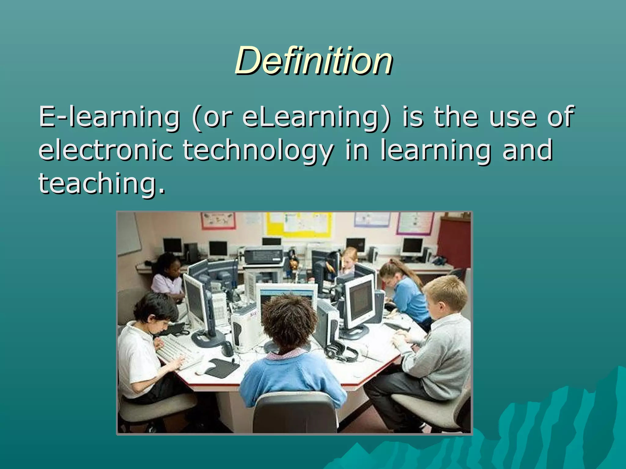 DefinitionDefinition
E-learning (or eLearning) is the use ofE-learning (or eLearning) is the use of
electronic technology in learning andelectronic technology in learning and
teaching.teaching.