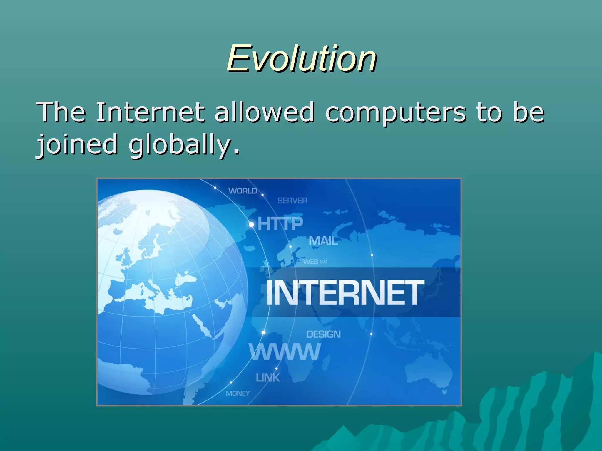 EvolutionEvolution
The Internet allowed computers to beThe Internet allowed computers to be
joined globally.joined globally.