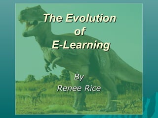 The EvolutionThe Evolution
ofof
E-LearningE-Learning
ByBy
Renee RiceRenee Rice
 