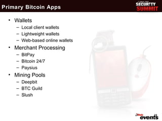 Primary Bitcoin Apps

  • Wallets
     – Local client wallets
     – Lightweight wallets
     – Web-based online wallets
  • Merchant Processing
     – BitPay
     – Bitcoin 24/7
     – Paysius
  • Mining Pools
     – Deepbit
     – BTC Guild
     – Slush



                                  10
 
