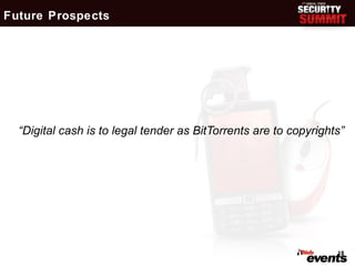 Future Prospects




  “Digital cash is to legal tender as BitTorrents are to copyrights”




                                                                  18
 