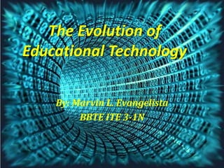 The Evolution of
Educational Technology
By: Marvin L. Evangelista
BBTE ITE 3-1N
 