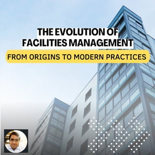 FROM ORIGINS TO MODERN PRACTICES
THE EVOLUTION OF
FACILITIES MANAGEMENT
 