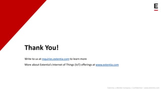 Extentia, a Merkle Company | Confidential | www.extentia.com
Thank You!
Write to us at inquiries.extentia.com to learn more
More about Extentia’s Internet of Things (IoT) offerings at www.extentia.com
 