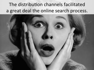 The 
distribu*on 
channels 
facilitated 
a 
great 
deal 
the 
online 
search 
process. 
 