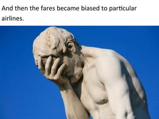 And 
then 
the 
fares 
became 
biased 
to 
par*cular 
airlines. 
 