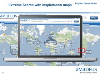 Brighter, Bolder, Better
     Extreme Search with inspirational maps




                                                                         © 2011 Amadeus IT Group SA
12
 