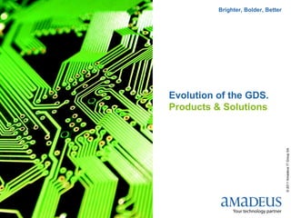 Brighter, Bolder, Better




    Evolution of the GDS.
    Products & Solutions




                                         © 2011 Amadeus IT Group SA
3
 