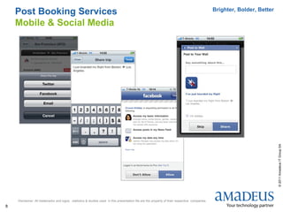Post Booking Services                                                                                                                        Brighter, Bolder, Better

    Mobile & Social Media




                                                                                                                                                                            © 2011 Amadeus IT Group SA
    Disclaimer: All trademarks and logos , statistics & studies used in this presentation file are the property of their respective companies.
8
 
