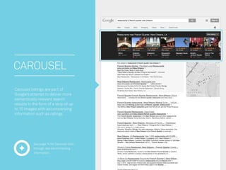 CAROUSEL 
Carousel listings are part of Google’s attempt to deliver more semantically relevant search results in the form ...