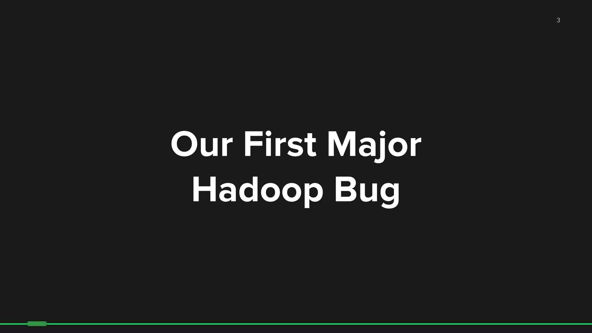 3
Our First Major
Hadoop Bug
 