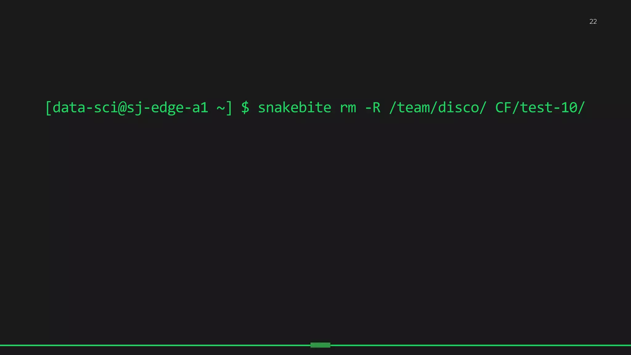 [data-­‐sci@sj-­‐edge-­‐a1	
  ~]	
  $	
  snakebite	
  rm	
  -­‐R	
  /team/disco/	
  CF/test-­‐10/	
  
22
 