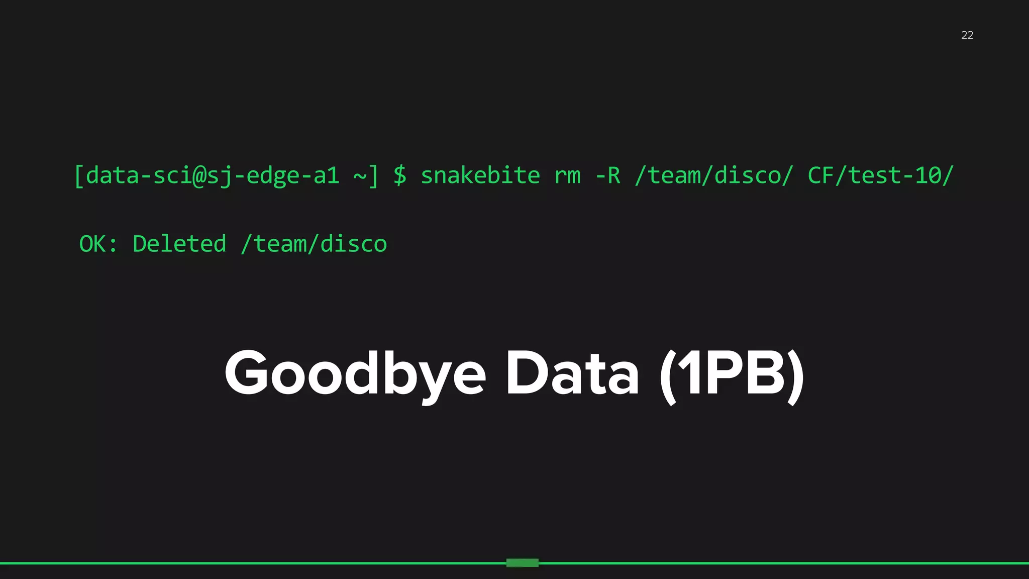 Goodbye Data (1PB)
[data-­‐sci@sj-­‐edge-­‐a1	
  ~]	
  $	
  snakebite	
  rm	
  -­‐R	
  /team/disco/	
  CF/test-­‐10/	
  
22
OK:	
  Deleted	
  /team/disco	
  
 