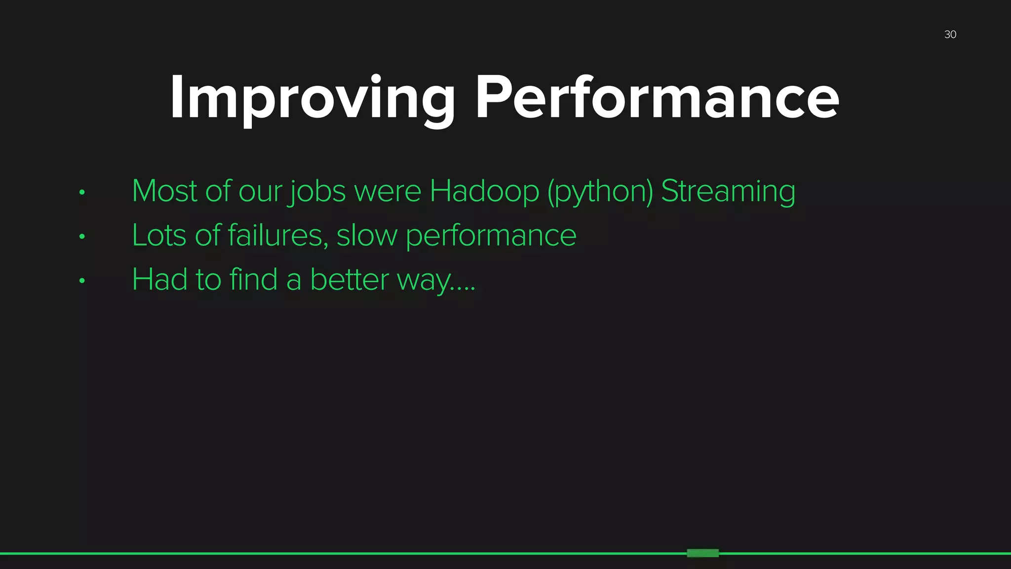 • Most of our jobs were Hadoop (python) Streaming
• Lots of failures, slow performance
• Had to find a better way….
30
Improving Performance
 