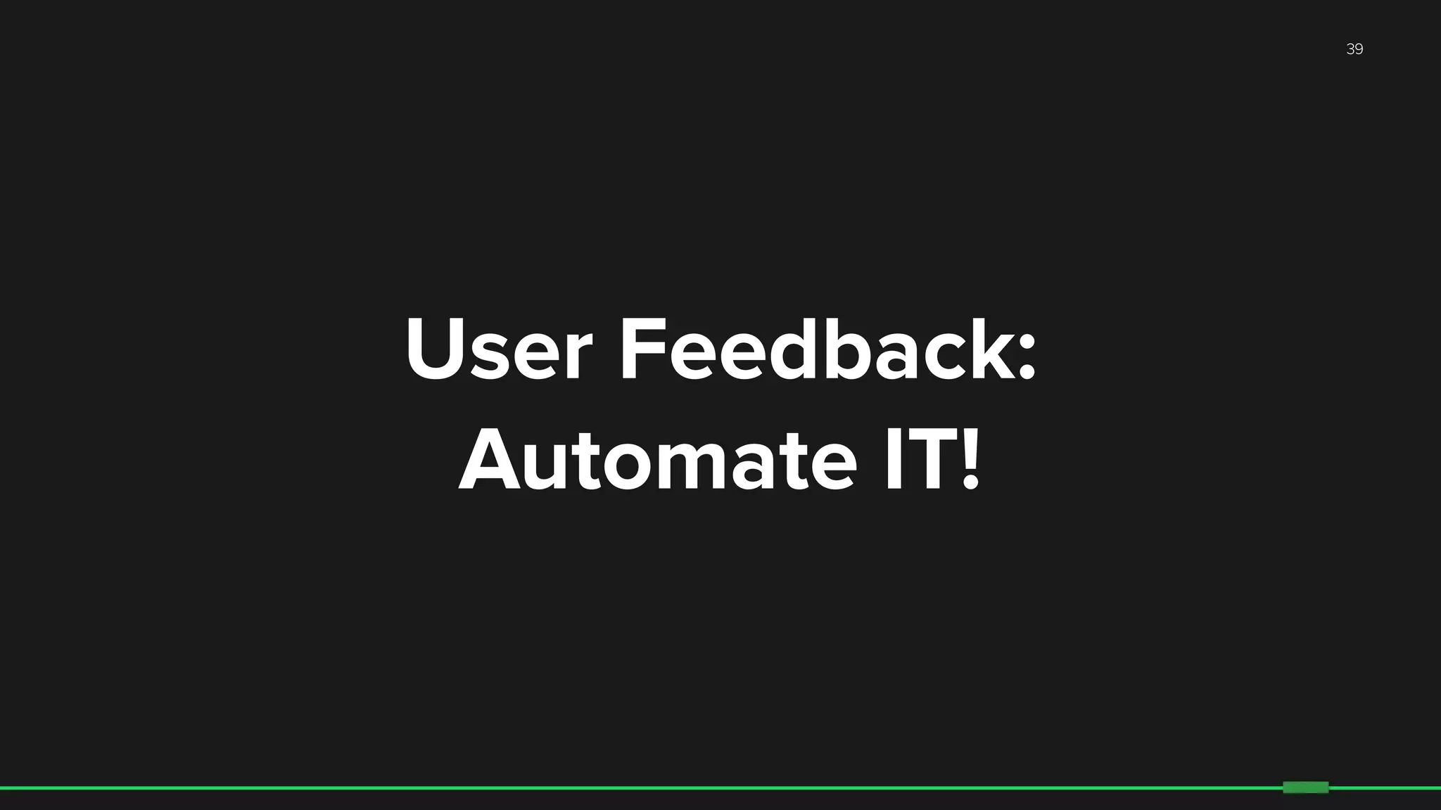 39
User Feedback:
Automate IT!
 