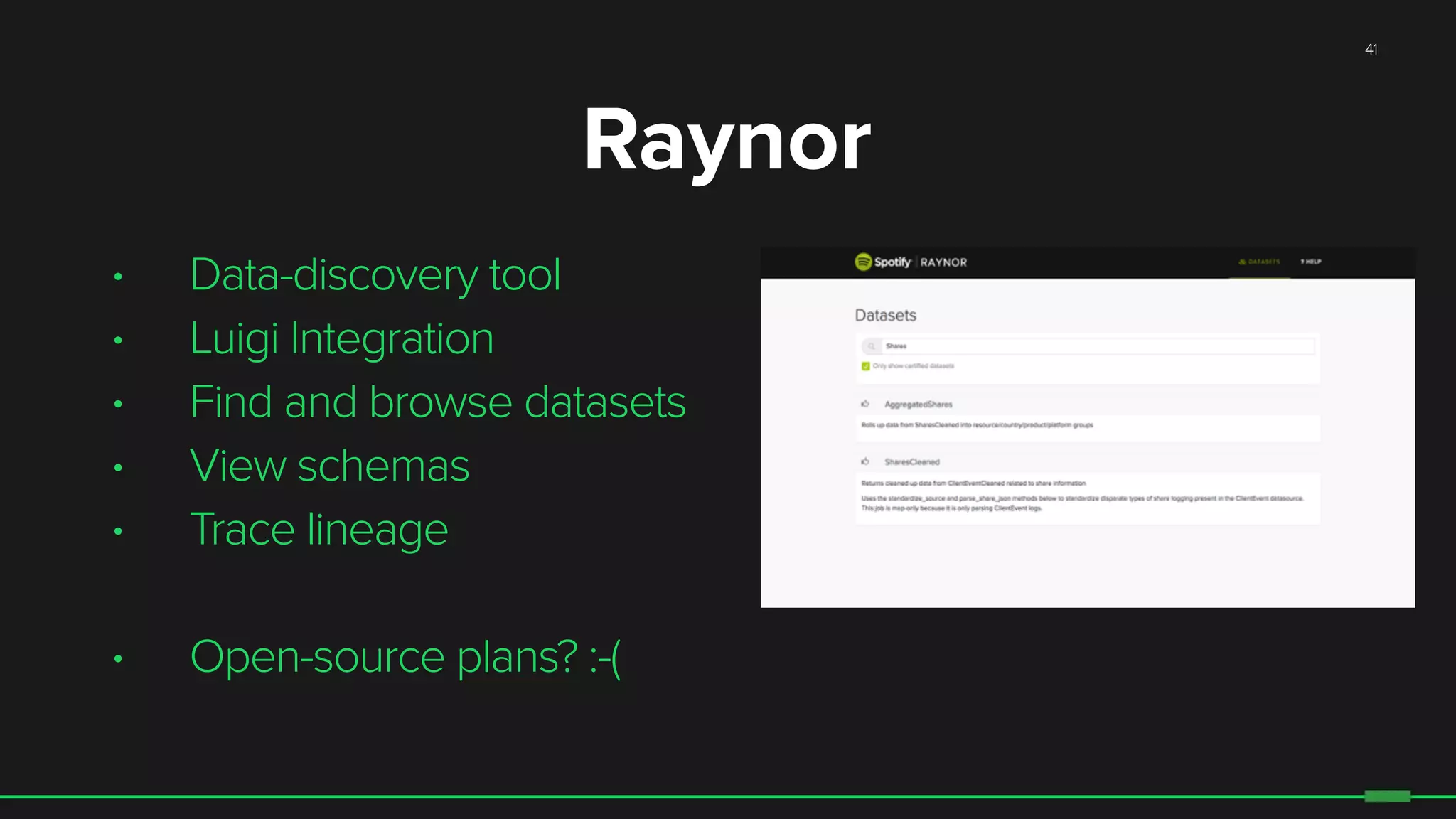 41
• Data-discovery tool
• Luigi Integration
• Find and browse datasets
• View schemas
• Trace lineage
• Open-source plans? :-(
Raynor
 
