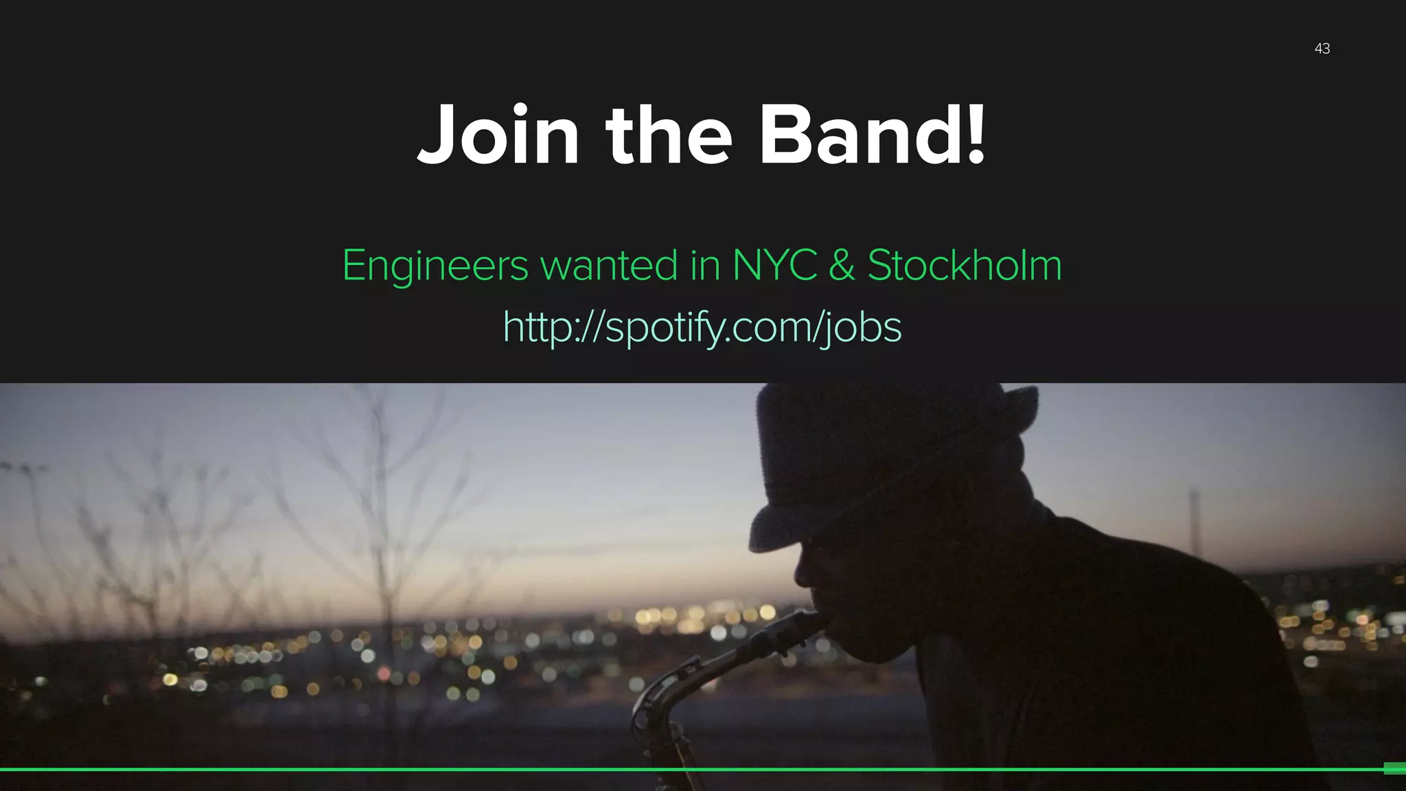 43
Join the Band!
Engineers wanted in NYC & Stockholm
http://spotify.com/jobs
 