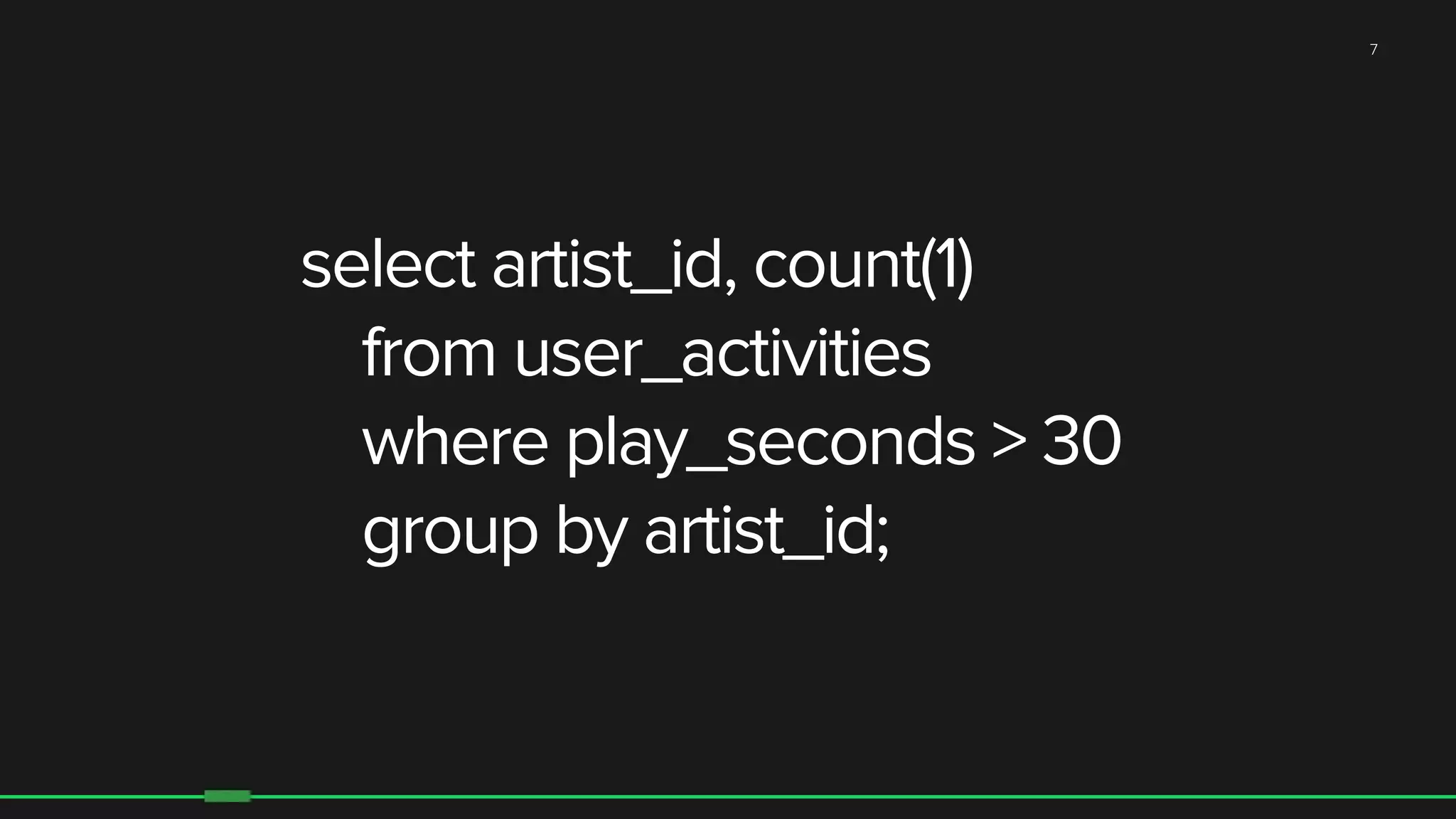 7
select artist_id, count(1)
from user_activities
where play_seconds > 30
group by artist_id;
 