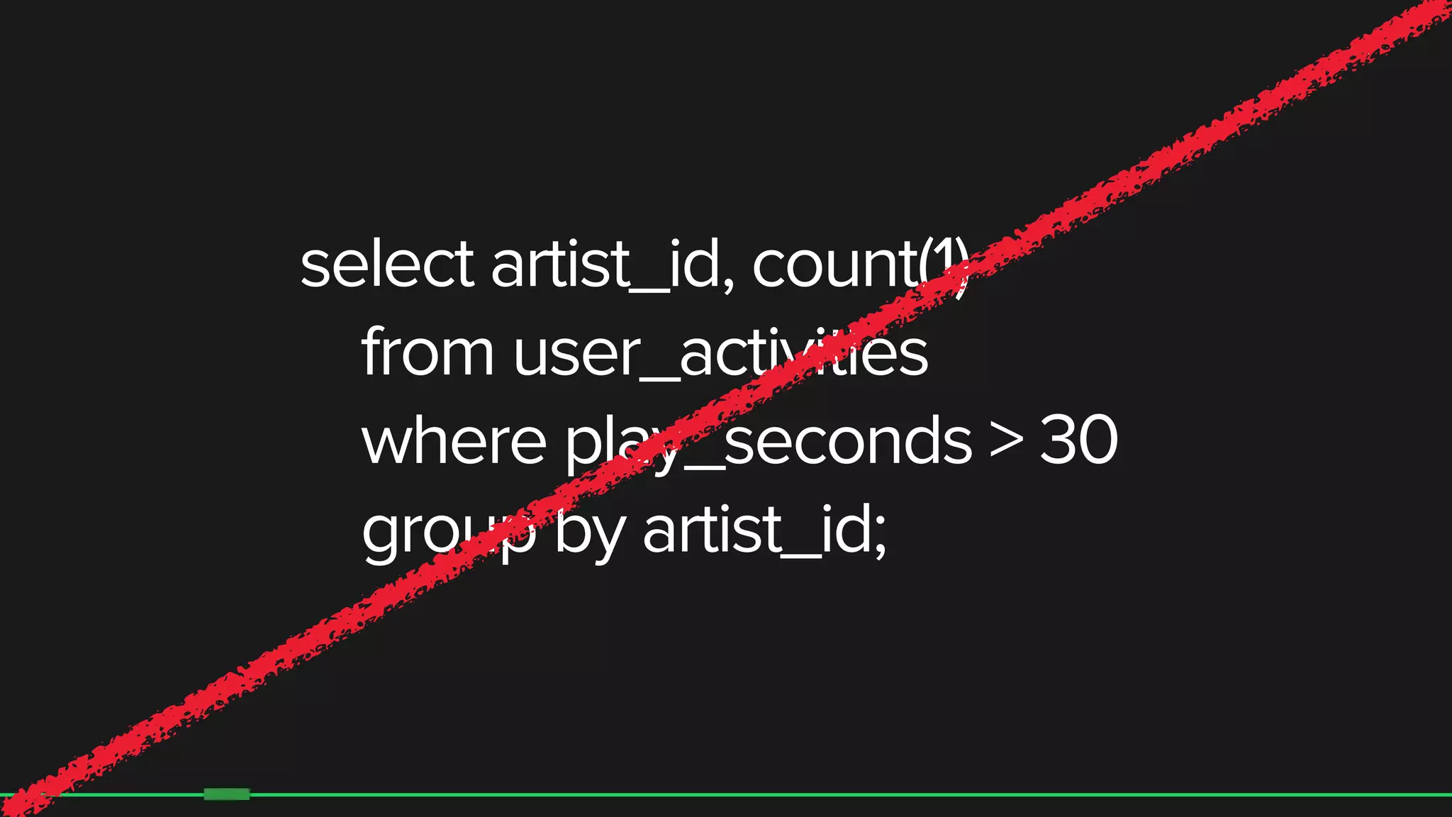 7
select artist_id, count(1)
from user_activities
where play_seconds > 30
group by artist_id;
 