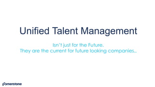 Unified Talent Management
Isn’t just for the Future.
They are the current for future looking companies..
 