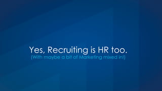 Yes, Recruiting is HR too.
(With maybe a bit of Marketing mixed in!)
 