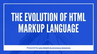 THE EVOLUTION OF HTML
MARKUP LANGUAGE
Prepared by Lets Webify Ecommerce Solutions
 