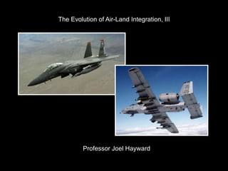 The Evolution of Air-Land Integration, III
Professor Joel Hayward
 