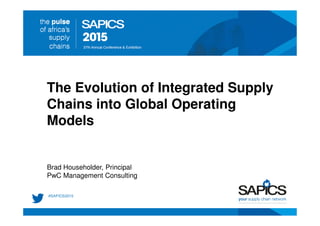 Brad Householder, Principal
PwC Management Consulting
The Evolution of Integrated Supply
Chains into Global Operating
Models
 